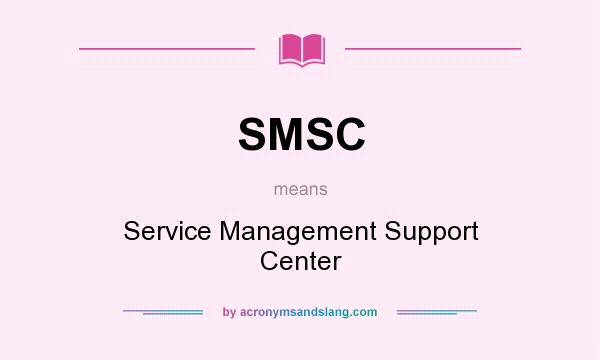 What does SMSC mean? It stands for Service Management Support Center