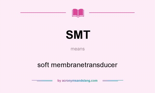 What does SMT mean? It stands for soft membranetransducer