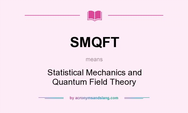 What does SMQFT mean? It stands for Statistical Mechanics and Quantum Field Theory