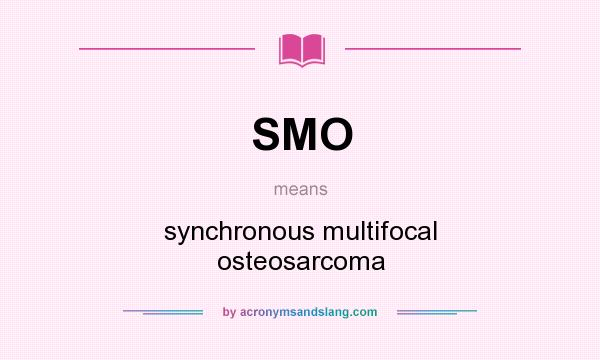 What does SMO mean? It stands for synchronous multifocal osteosarcoma