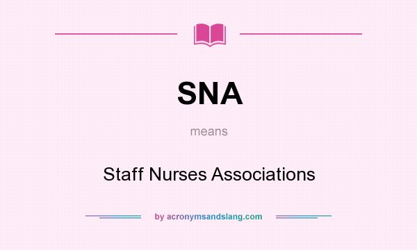 What does SNA mean? It stands for Staff Nurses Associations