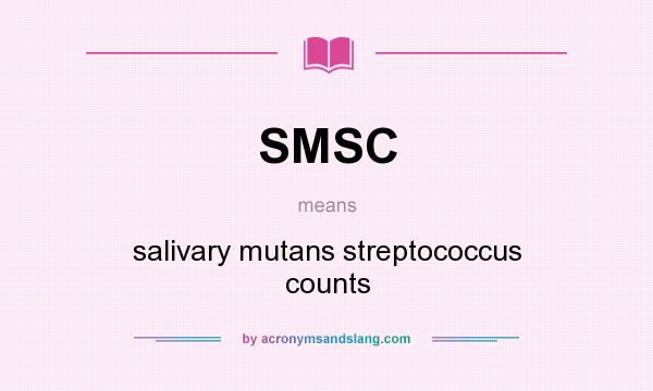 What does SMSC mean? It stands for salivary mutans streptococcus counts