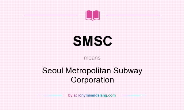 What does SMSC mean? It stands for Seoul Metropolitan Subway Corporation