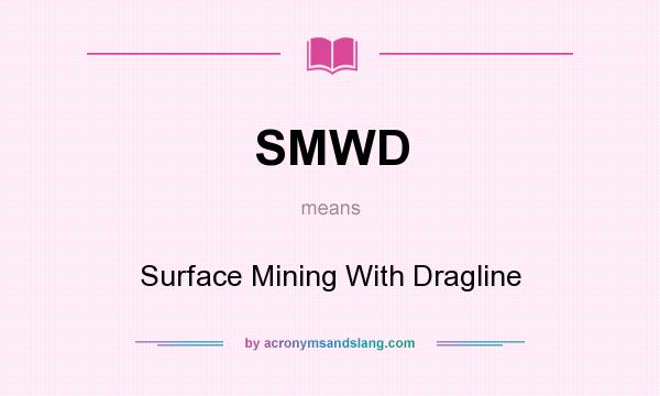 What does SMWD mean? It stands for Surface Mining With Dragline