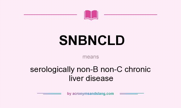What does SNBNCLD mean? It stands for serologically non-B non-C chronic liver disease