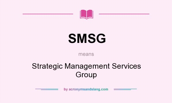 What does SMSG mean? It stands for Strategic Management Services Group