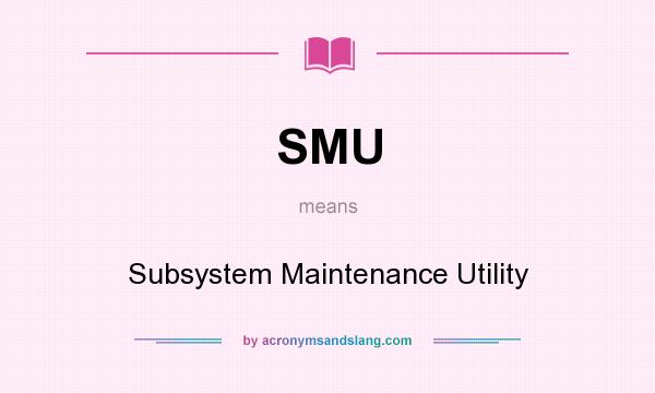 What does SMU mean? It stands for Subsystem Maintenance Utility