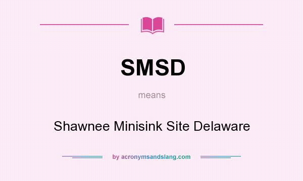 What does SMSD mean? It stands for Shawnee Minisink Site Delaware