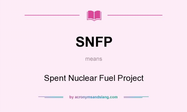 What does SNFP mean? It stands for Spent Nuclear Fuel Project