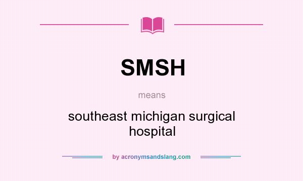 What does SMSH mean? It stands for southeast michigan surgical hospital