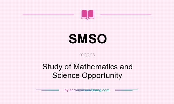 What does SMSO mean? It stands for Study of Mathematics and Science Opportunity