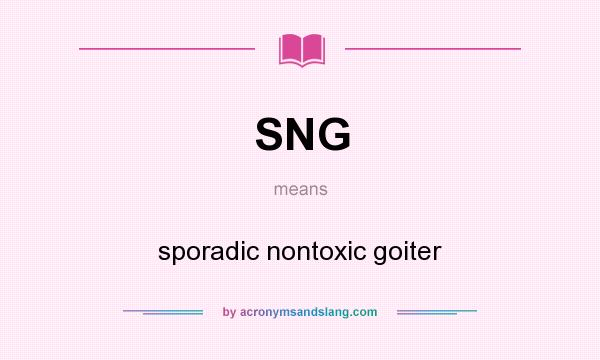 What does SNG mean? It stands for sporadic nontoxic goiter