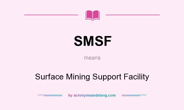 What does SMSF mean? It stands for Surface Mining Support Facility