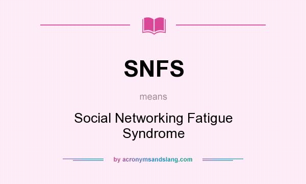 What does SNFS mean? It stands for Social Networking Fatigue Syndrome