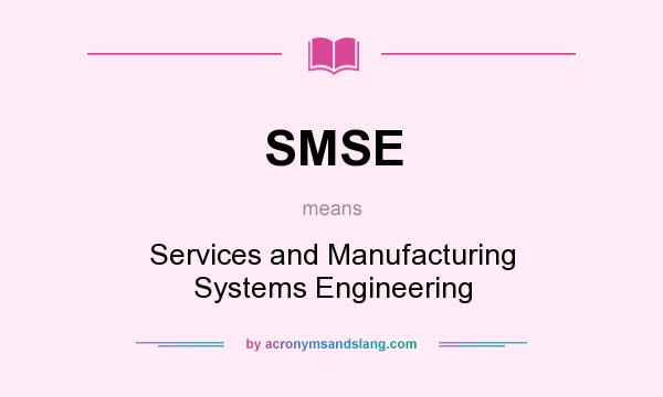What does SMSE mean? It stands for Services and Manufacturing Systems Engineering