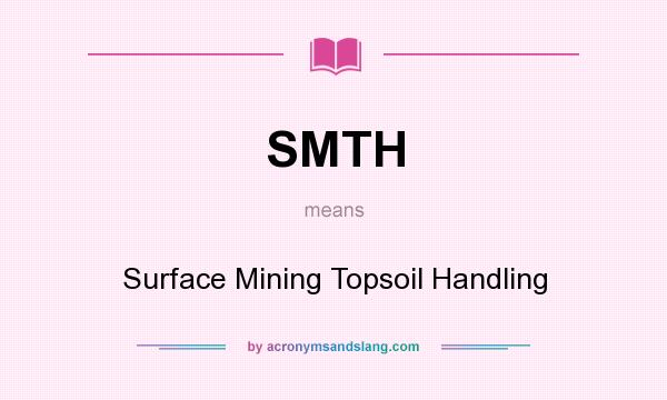 What does SMTH mean? It stands for Surface Mining Topsoil Handling