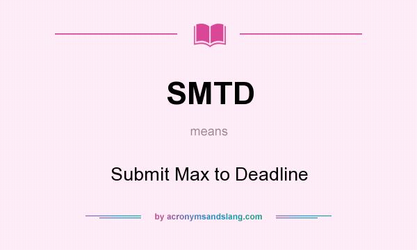 What does SMTD mean? It stands for Submit Max to Deadline