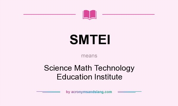 What does SMTEI mean? It stands for Science Math Technology Education Institute