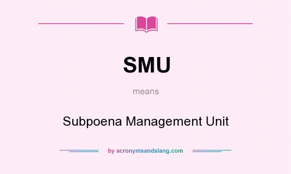 What does SMU mean? It stands for Subpoena Management Unit