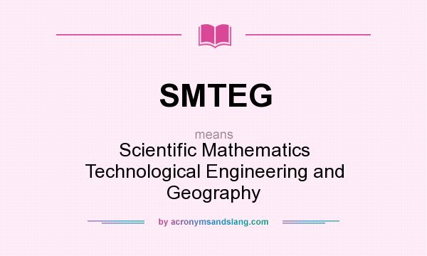 What does SMTEG mean? It stands for Scientific Mathematics Technological Engineering and Geography