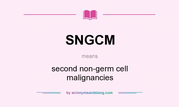 What does SNGCM mean? It stands for second non-germ cell malignancies