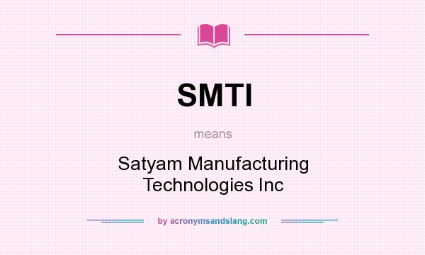 What does SMTI mean? It stands for Satyam Manufacturing Technologies Inc