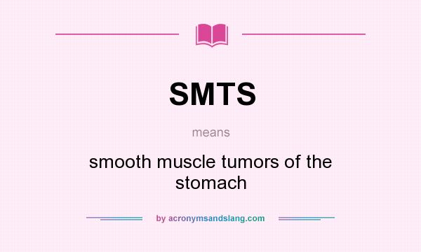 What does SMTS mean? It stands for smooth muscle tumors of the stomach