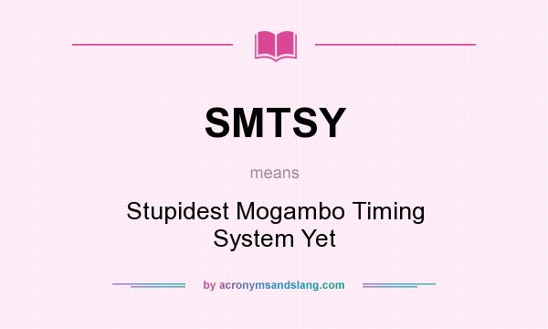 What does SMTSY mean? It stands for Stupidest Mogambo Timing System Yet