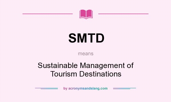 What does SMTD mean? It stands for Sustainable Management of Tourism Destinations