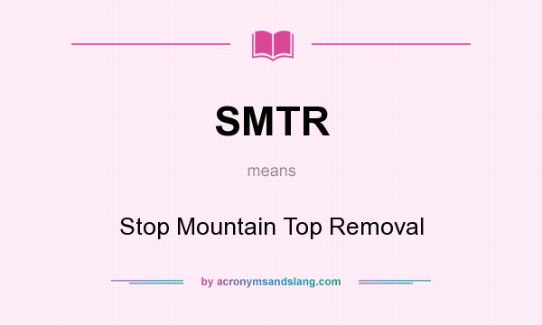 What does SMTR mean? It stands for Stop Mountain Top Removal