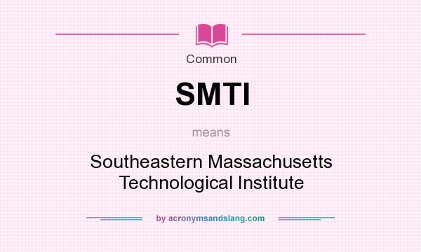What does SMTI mean? It stands for Southeastern Massachusetts Technological Institute