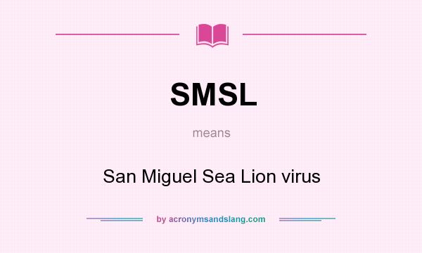 What does SMSL mean? It stands for San Miguel Sea Lion virus