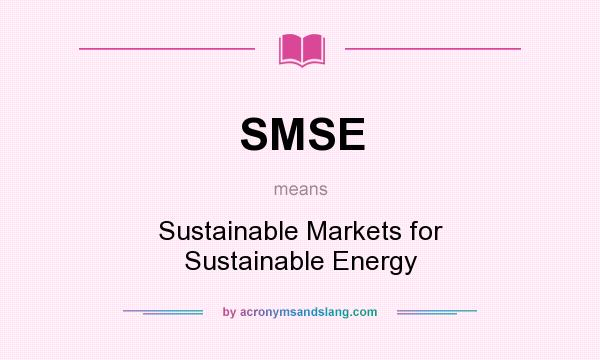 What does SMSE mean? It stands for Sustainable Markets for Sustainable Energy