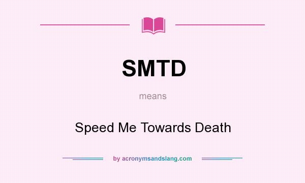 What does SMTD mean? It stands for Speed Me Towards Death