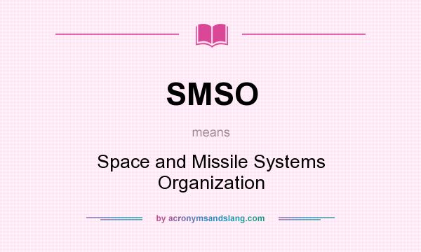 What does SMSO mean? It stands for Space and Missile Systems Organization