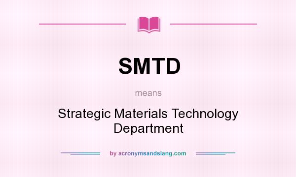 What does SMTD mean? It stands for Strategic Materials Technology Department
