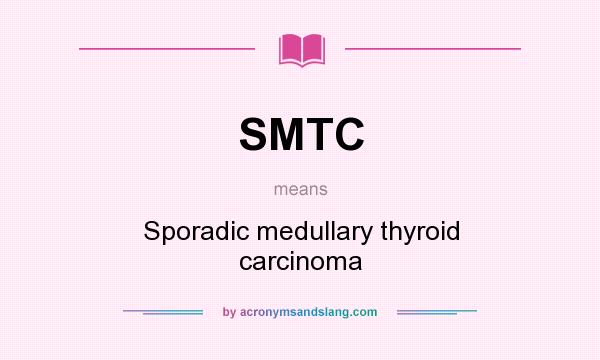 What does SMTC mean? It stands for Sporadic medullary thyroid carcinoma