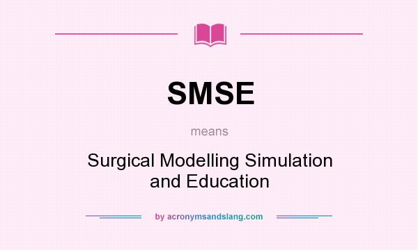 What does SMSE mean? It stands for Surgical Modelling Simulation and Education