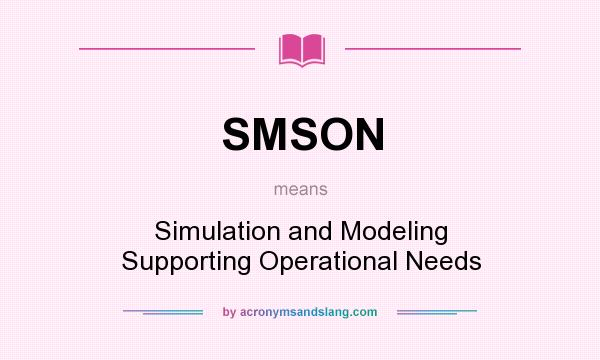 What does SMSON mean? It stands for Simulation and Modeling Supporting Operational Needs