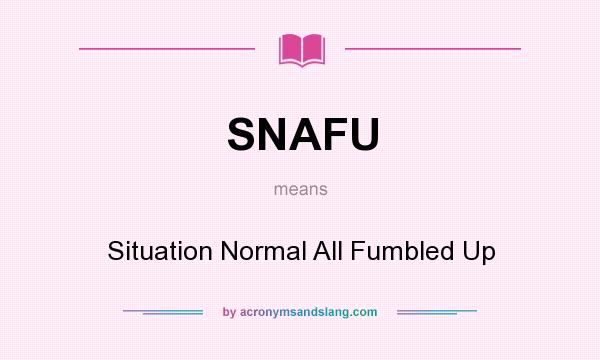 What does SNAFU mean? It stands for Situation Normal All Fumbled Up