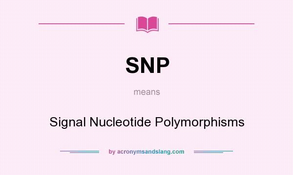 What does SNP mean? It stands for Signal Nucleotide Polymorphisms