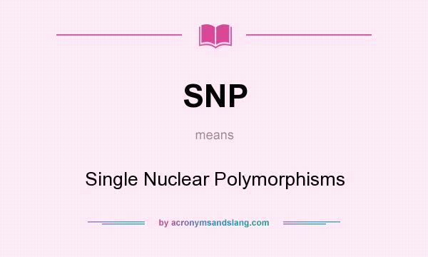 What does SNP mean? It stands for Single Nuclear Polymorphisms