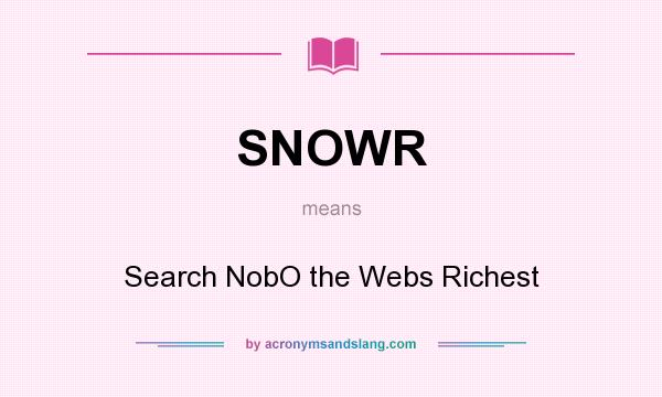 What does SNOWR mean? It stands for Search NobO the Webs Richest