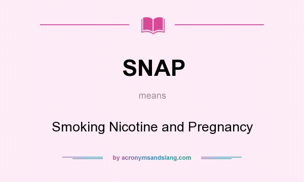 What does SNAP mean? It stands for Smoking Nicotine and Pregnancy