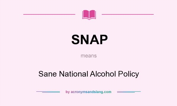 What does SNAP mean? It stands for Sane National Alcohol Policy