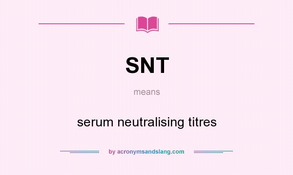 What does SNT mean? It stands for serum neutralising titres