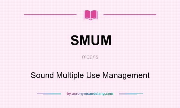 What does SMUM mean? It stands for Sound Multiple Use Management