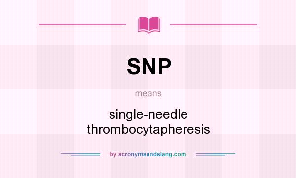 What does SNP mean? It stands for single-needle thrombocytapheresis
