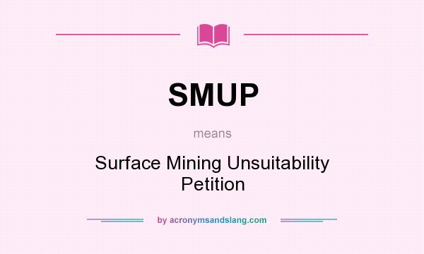 What does SMUP mean? It stands for Surface Mining Unsuitability Petition