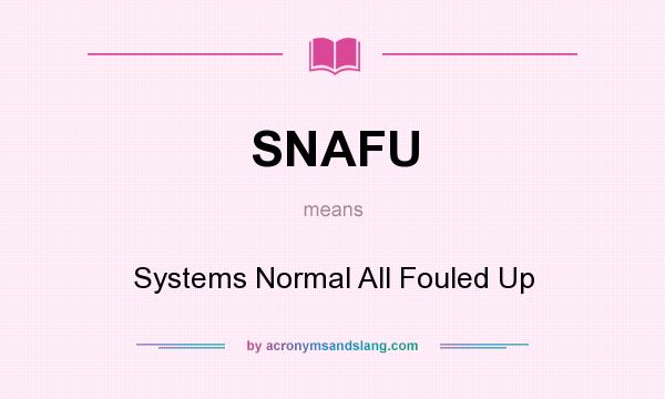What does SNAFU mean? It stands for Systems Normal All Fouled Up